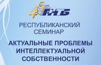 Состоялся 24-й Республиканский семинар «Актуальные проблемы интеллектуальной собственности» по теме «Интеллектуальная соб-ственность и молодежь: инновации во имя будущего»  для молодых ученых и специалистов