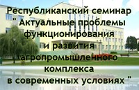 Республиканский семинар «Актуальные проблемы функционирования и развития агропромышленного комплекса в современных условиях»